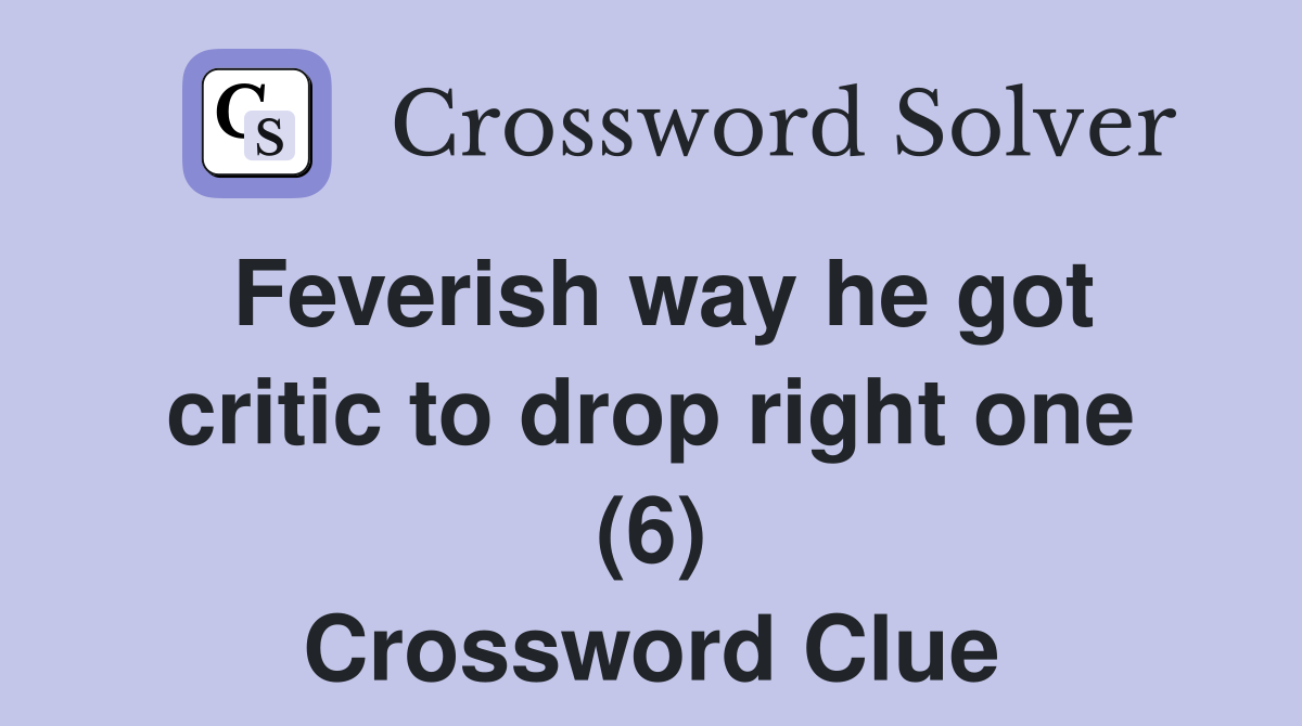 Feverish way he got critic to drop right one (6) Crossword Clue