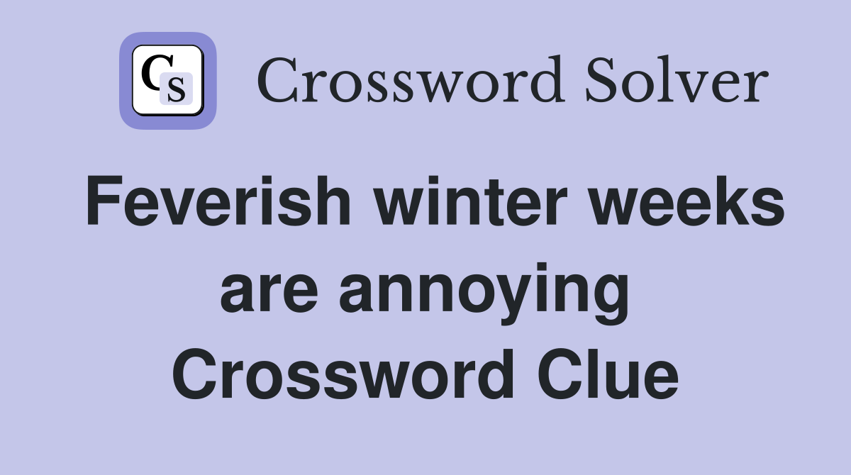 Feverish winter weeks are annoying Crossword Clue