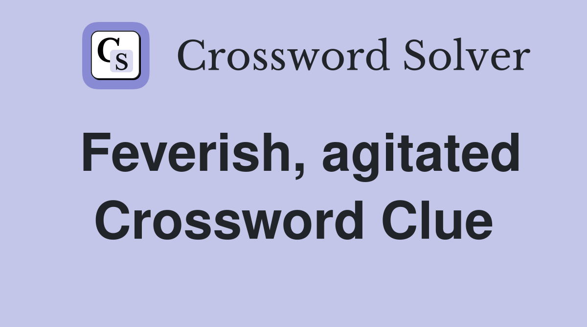 Feverish, agitated Crossword Clue