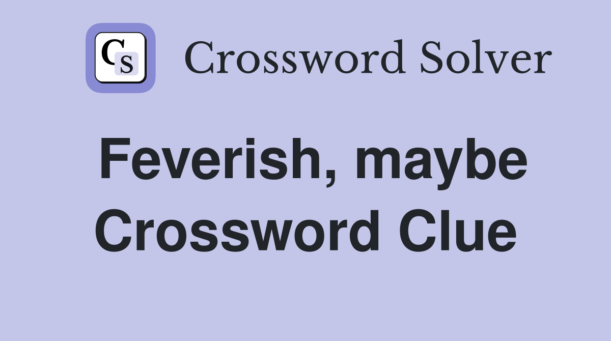 Feverish, maybe Crossword Clue