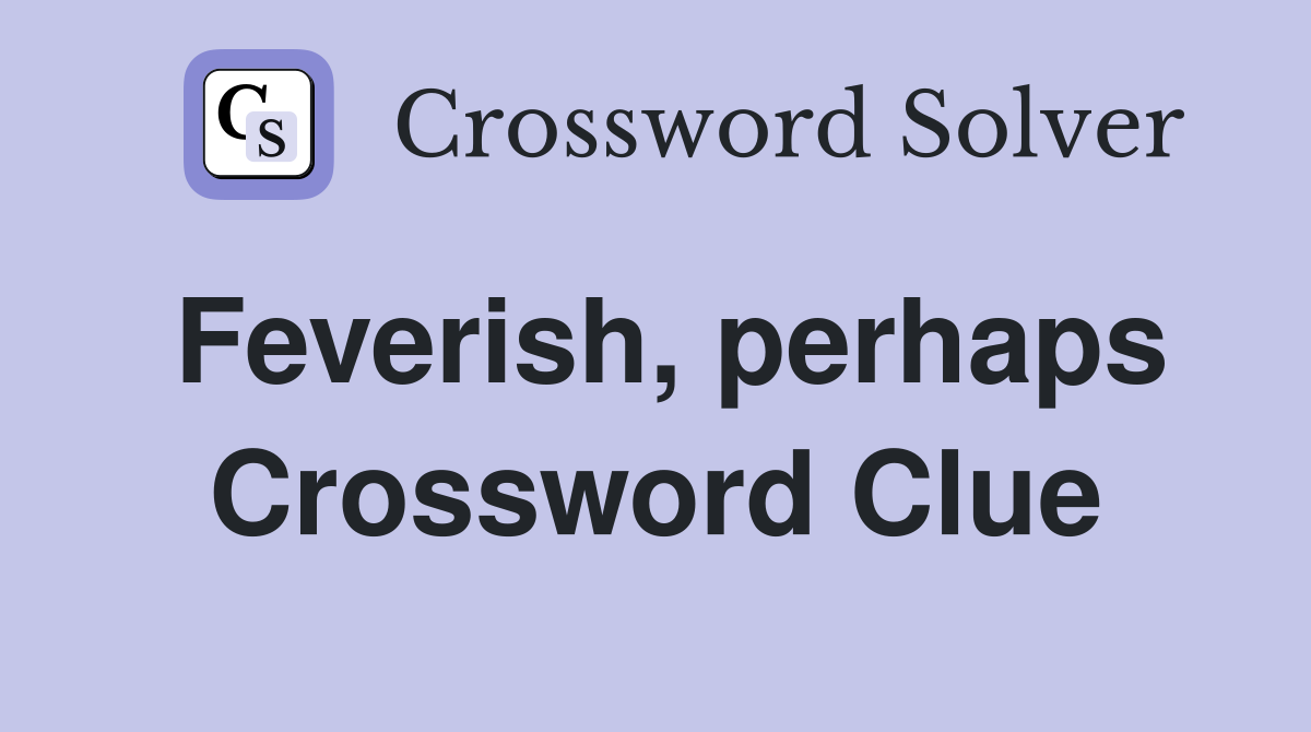 Feverish, perhaps Crossword Clue