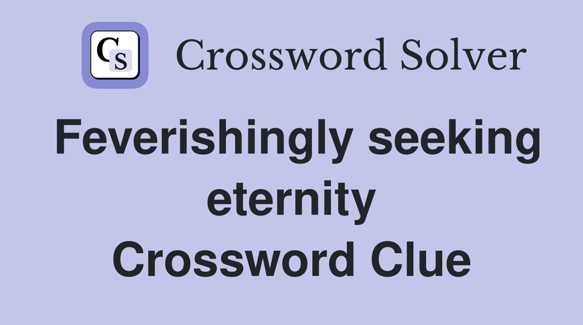 Feverishingly seeking eternity Crossword Clue