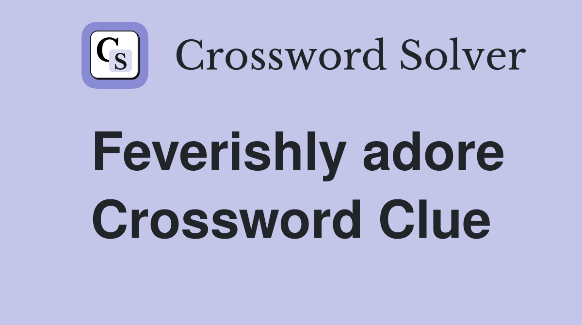 Feverishly adore Crossword Clue