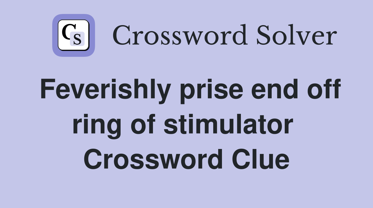 Feverishly prise end off ring of stimulator  Crossword Clue