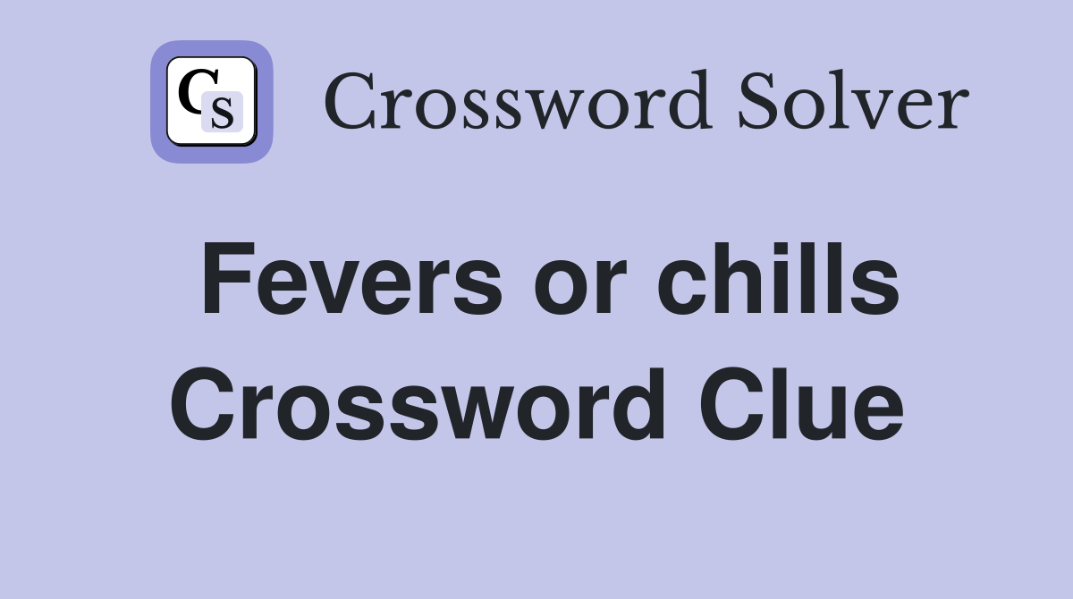 Fevers or chills Crossword Clue