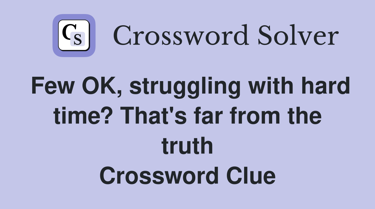 Few OK, struggling with hard time? That's far from the truth Crossword Clue