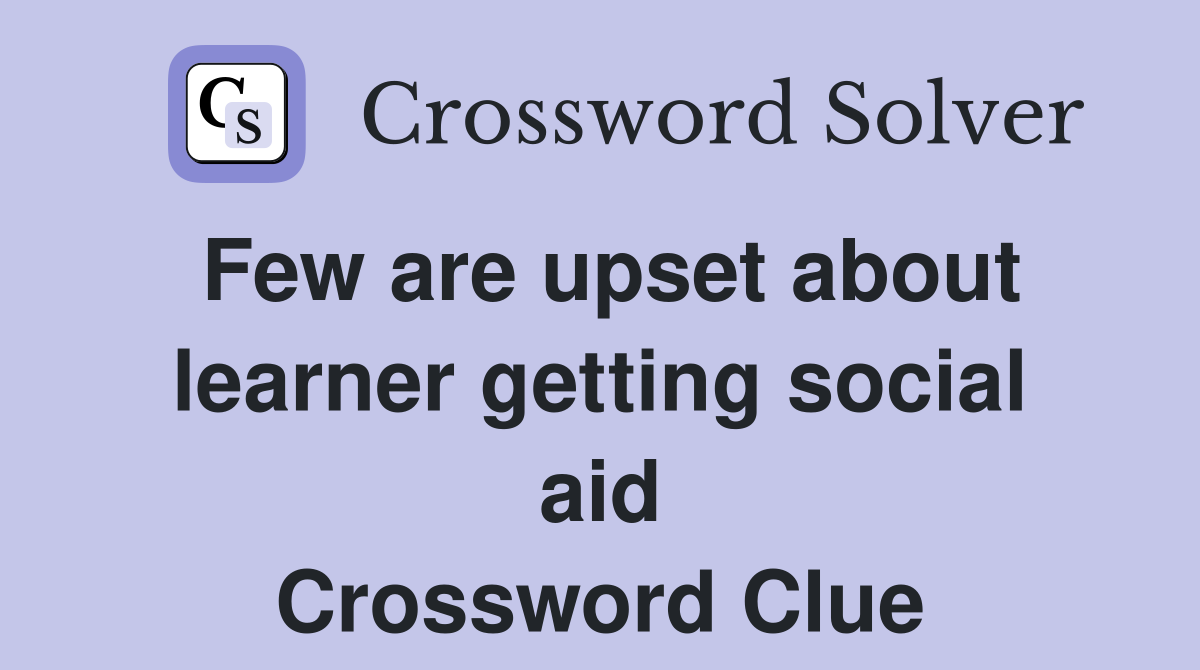 Few are upset about learner getting social aid Crossword Clue