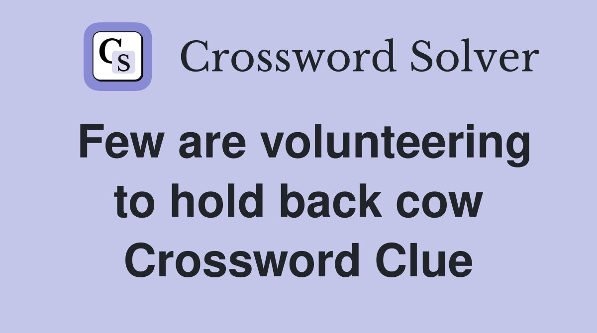 Few are volunteering to hold back cow Crossword Clue