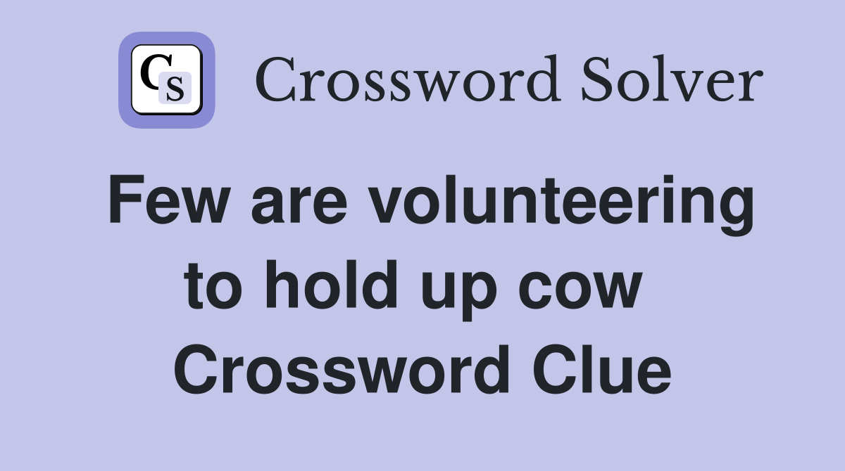 Few are volunteering to hold up cow  Crossword Clue