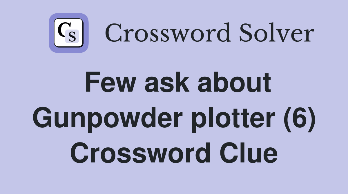 Few ask about Gunpowder plotter (6) Crossword Clue