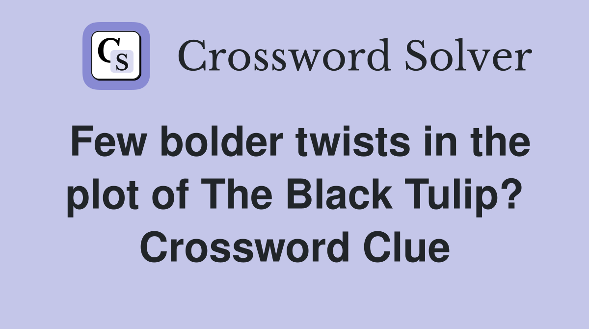 Few bolder twists in the plot of The Black Tulip? Crossword Clue