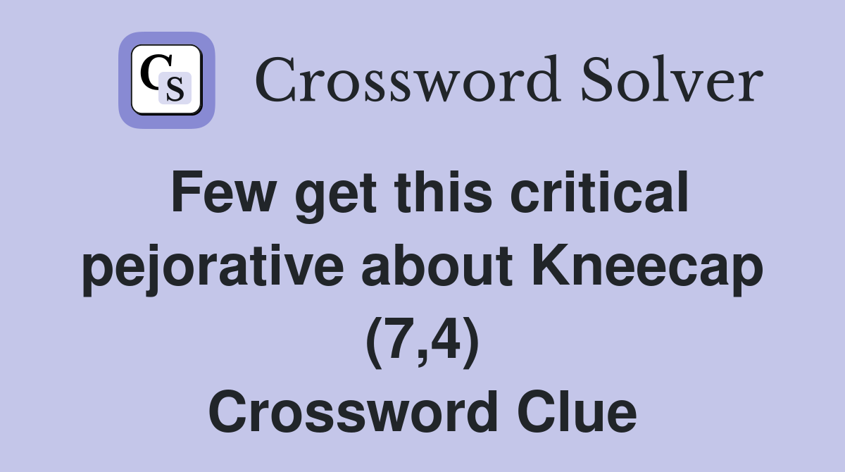 Few get this critical pejorative about Kneecap (7,4) Crossword Clue