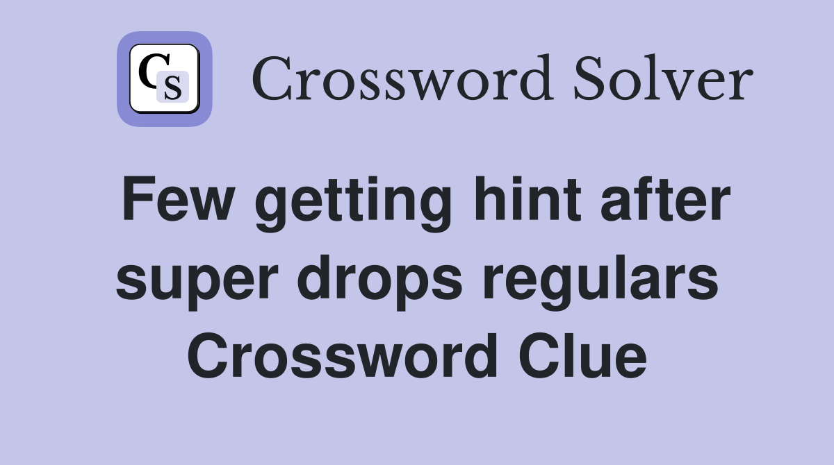 Few getting hint after super drops regulars Crossword Clue