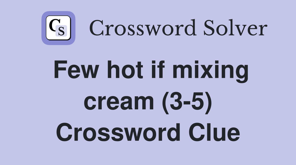 Few hot if mixing cream (3-5) Crossword Clue