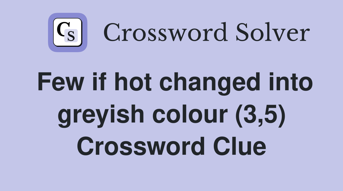 Few if hot changed into greyish colour (3,5) Crossword Clue