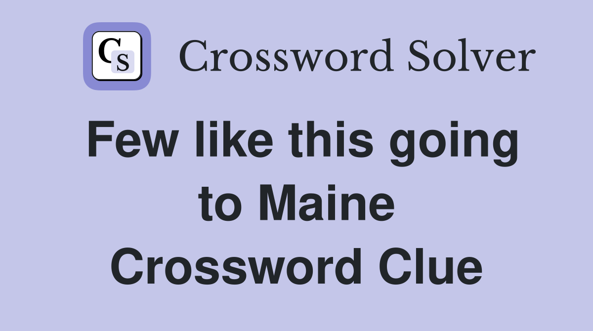 Few like this going to Maine Crossword Clue