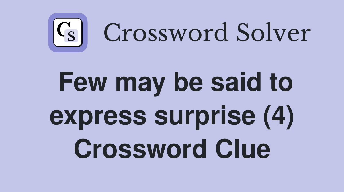 Few may be said to express surprise (4) Crossword Clue