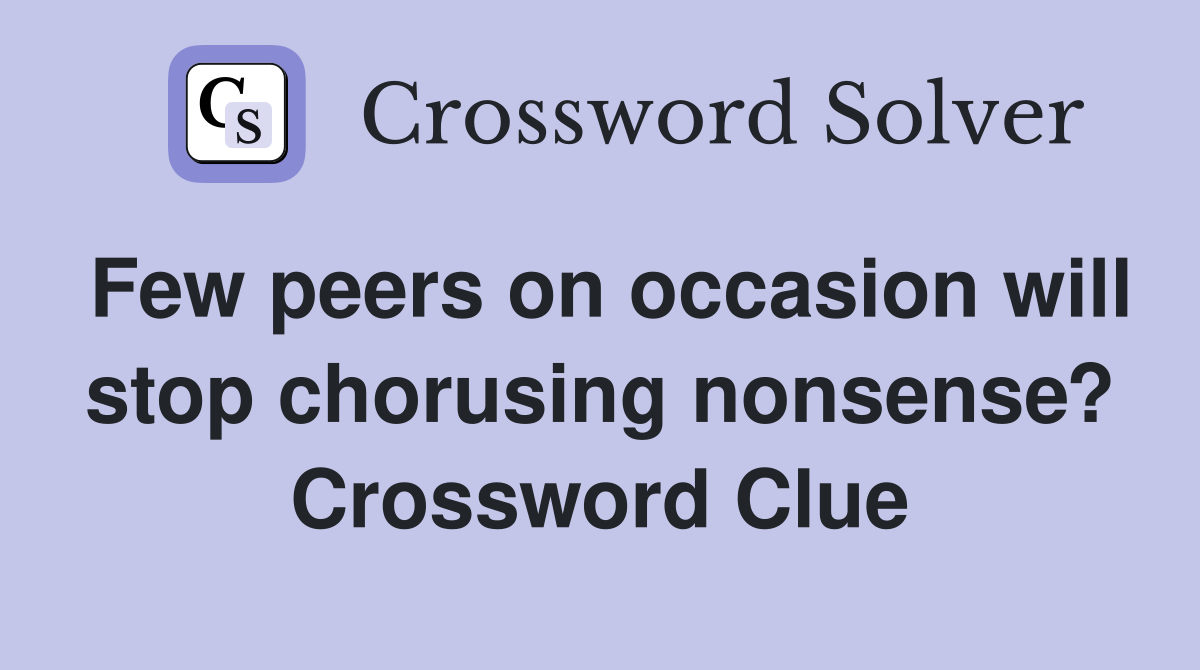 Few peers on occasion will stop chorusing nonsense? Crossword Clue