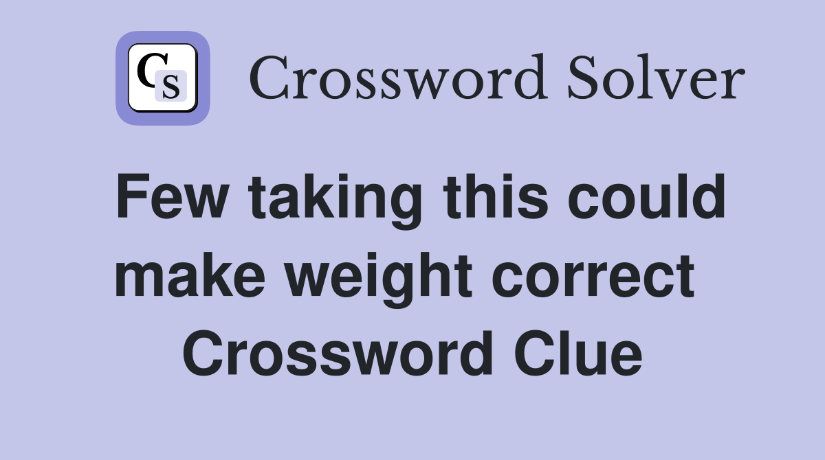 Few taking this could make weight correct  Crossword Clue