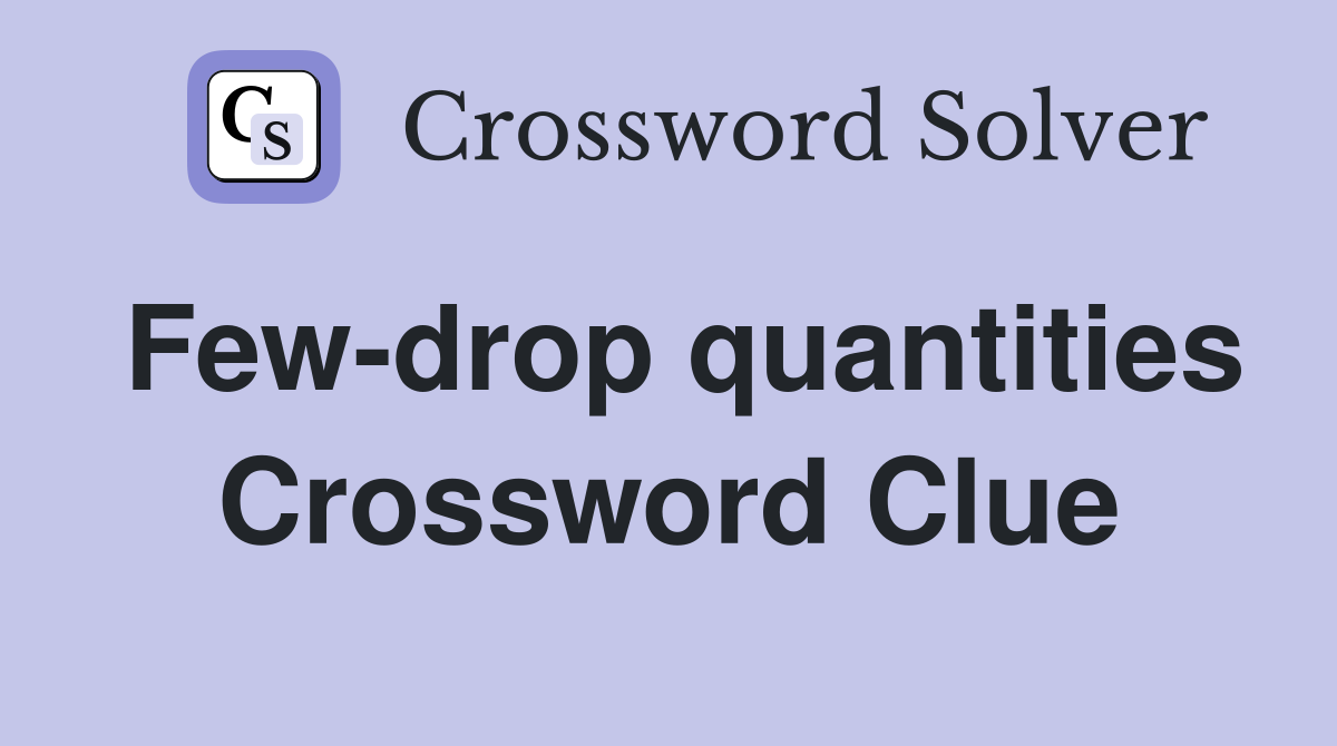 Few-drop quantities Crossword Clue