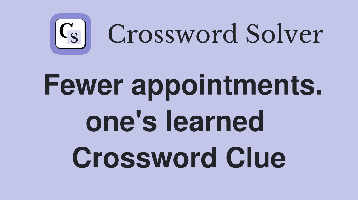 Fewer appointments. one's learned  Crossword Clue