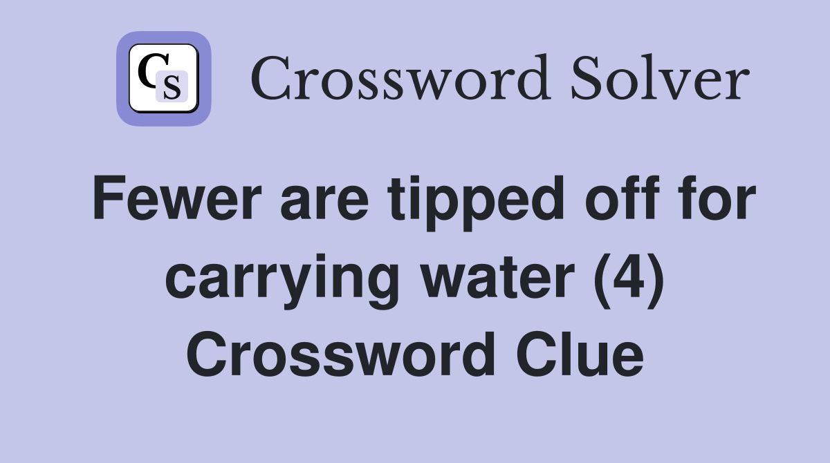 Fewer are tipped off for carrying water (4) Crossword Clue
