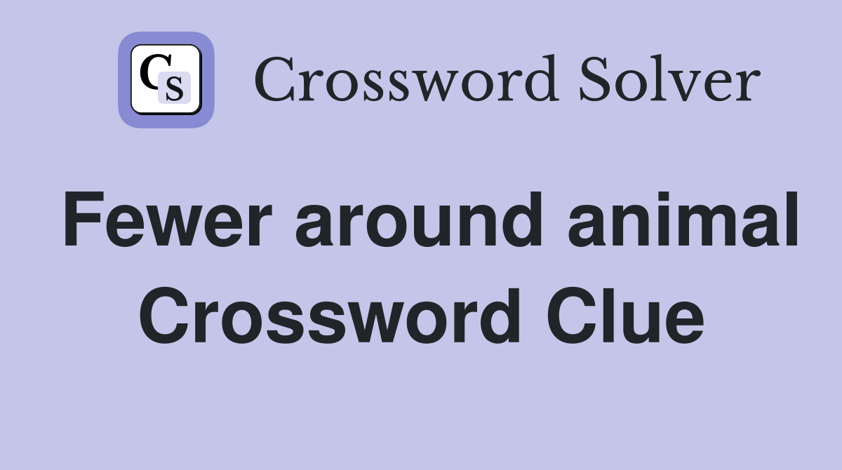 Fewer around animal Crossword Clue