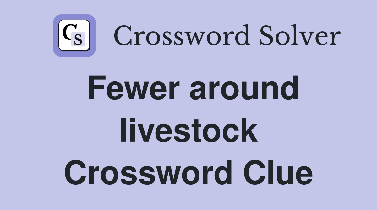 Fewer around livestock Crossword Clue