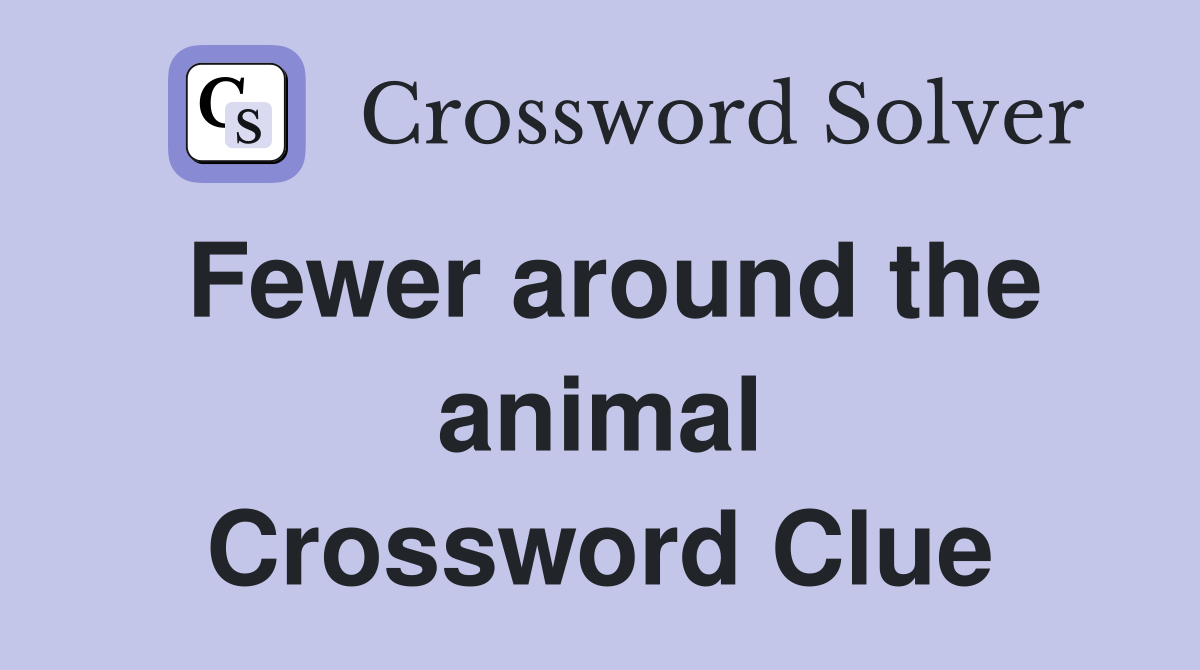 Fewer around the animal Crossword Clue