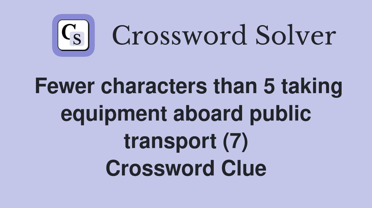 Fewer characters than 5 taking equipment aboard public transport (7) Crossword Clue