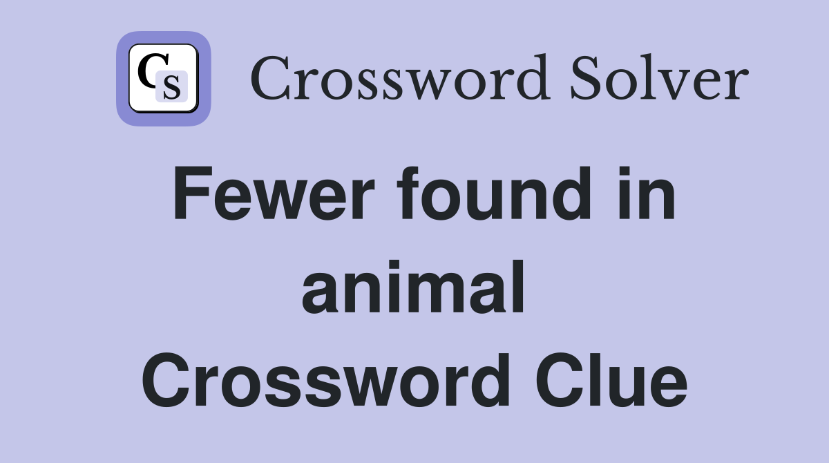 Fewer found in animal Crossword Clue