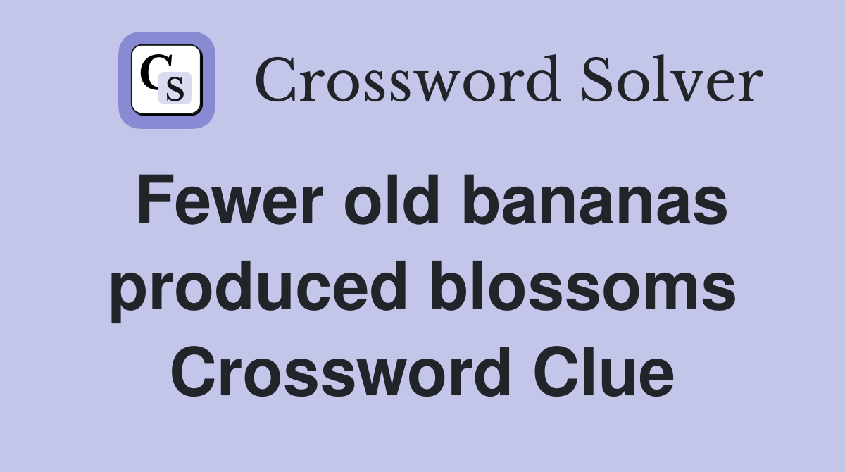 Fewer old bananas produced blossoms Crossword Clue