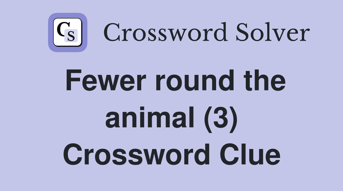 Fewer round the animal (3) Crossword Clue