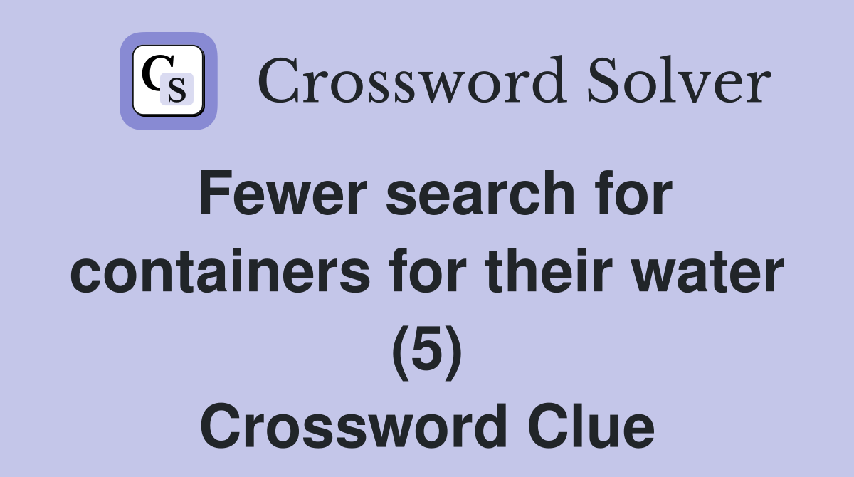 Fewer search for containers for their water (5) Crossword Clue