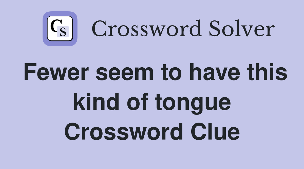 Fewer seem to have this kind of tongue Crossword Clue