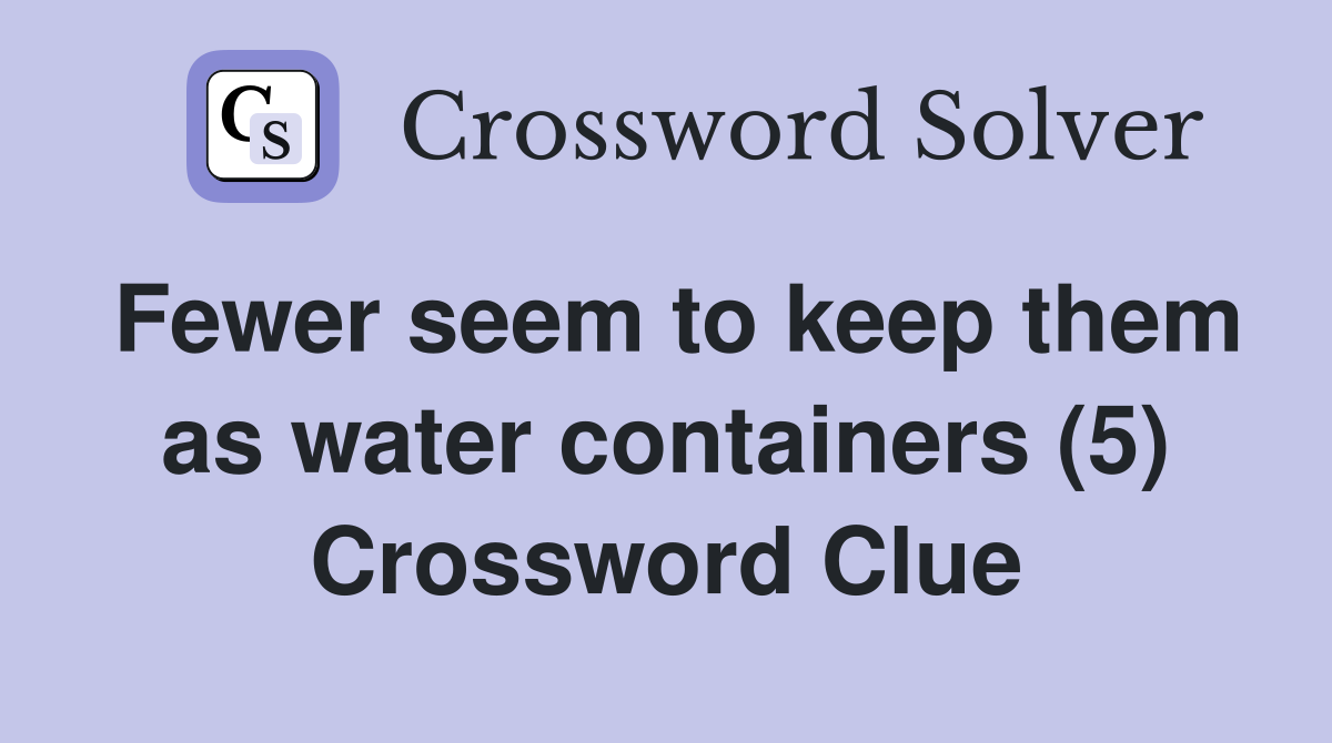 Fewer seem to keep them as water containers (5) Crossword Clue