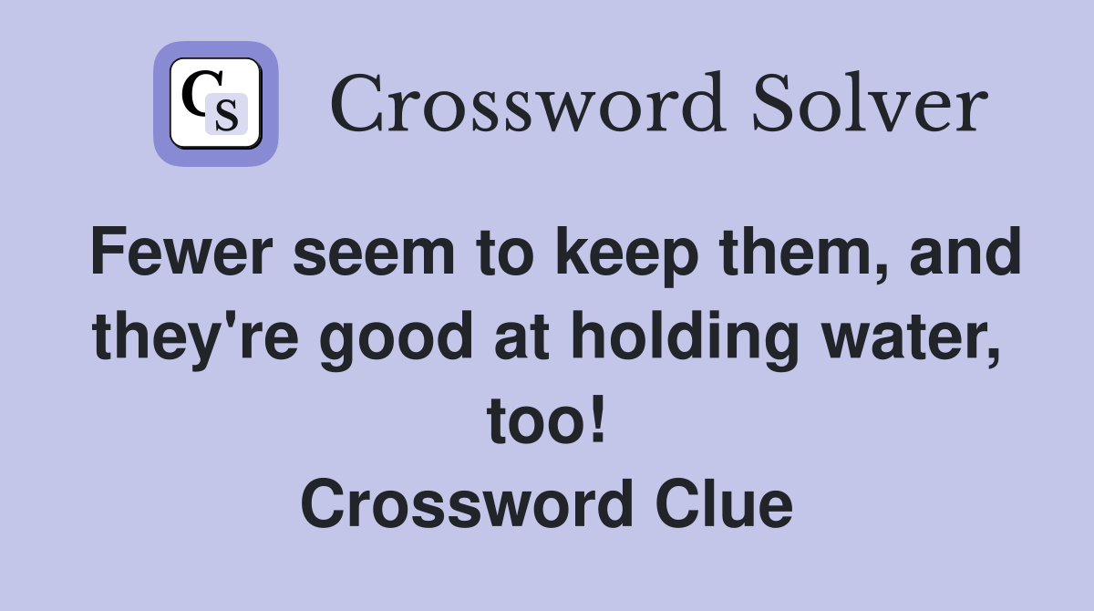 Fewer seem to keep them, and they're good at holding water, too! Crossword Clue