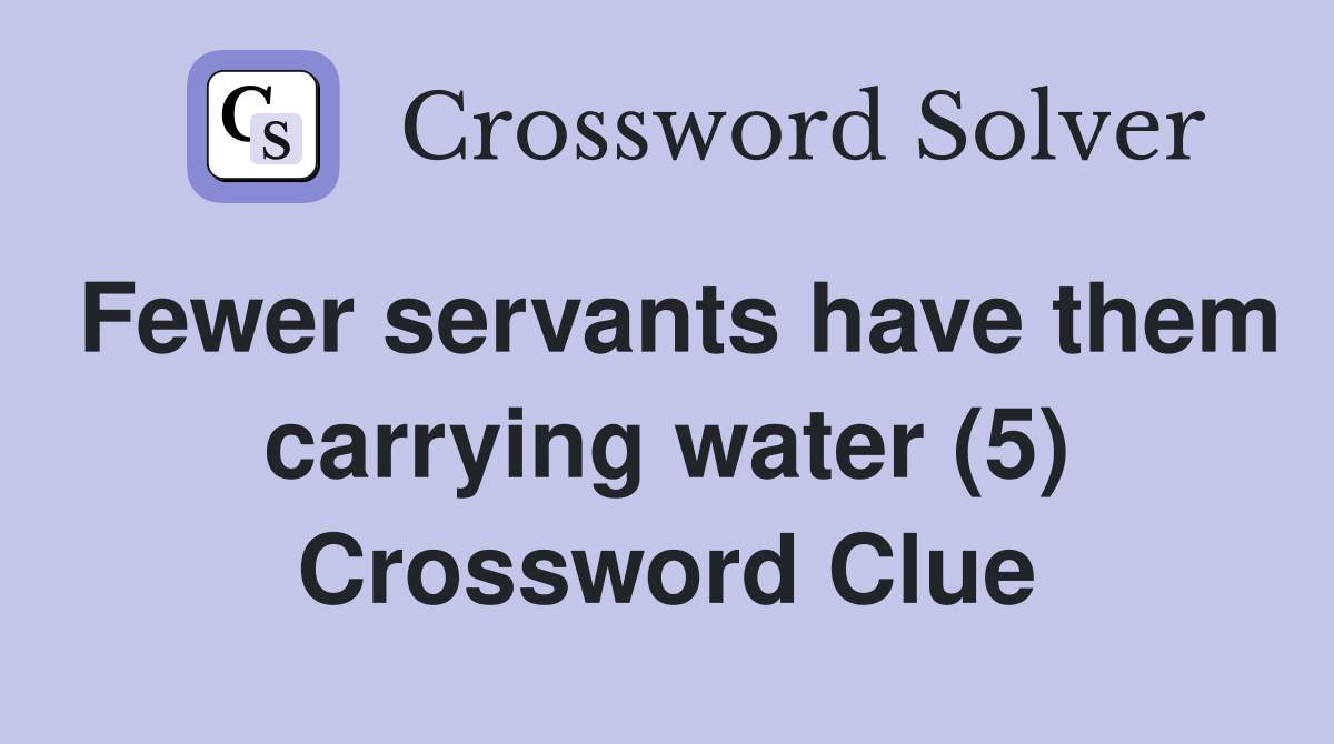 Fewer servants have them carrying water (5) Crossword Clue