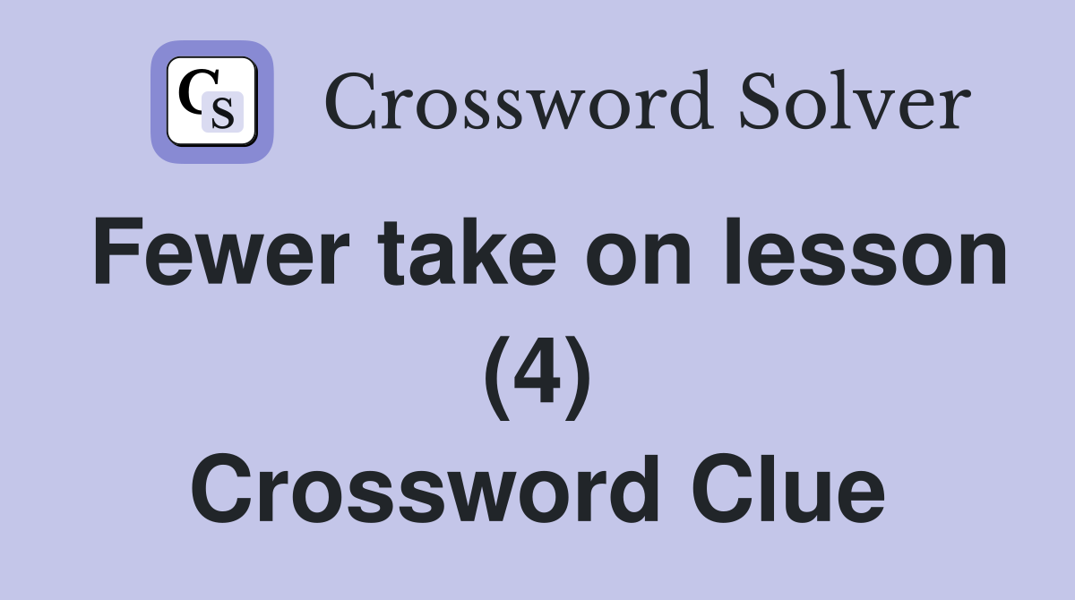 Fewer take on lesson (4) Crossword Clue
