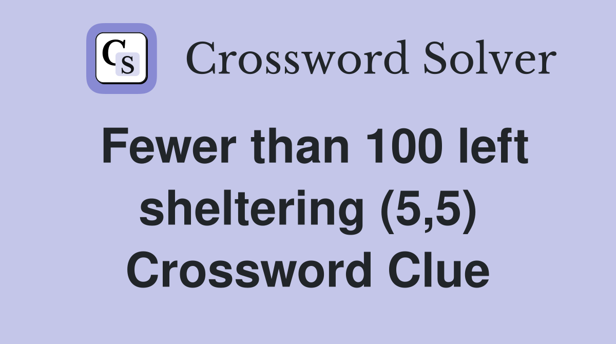 Fewer than 100 left sheltering (5,5) Crossword Clue