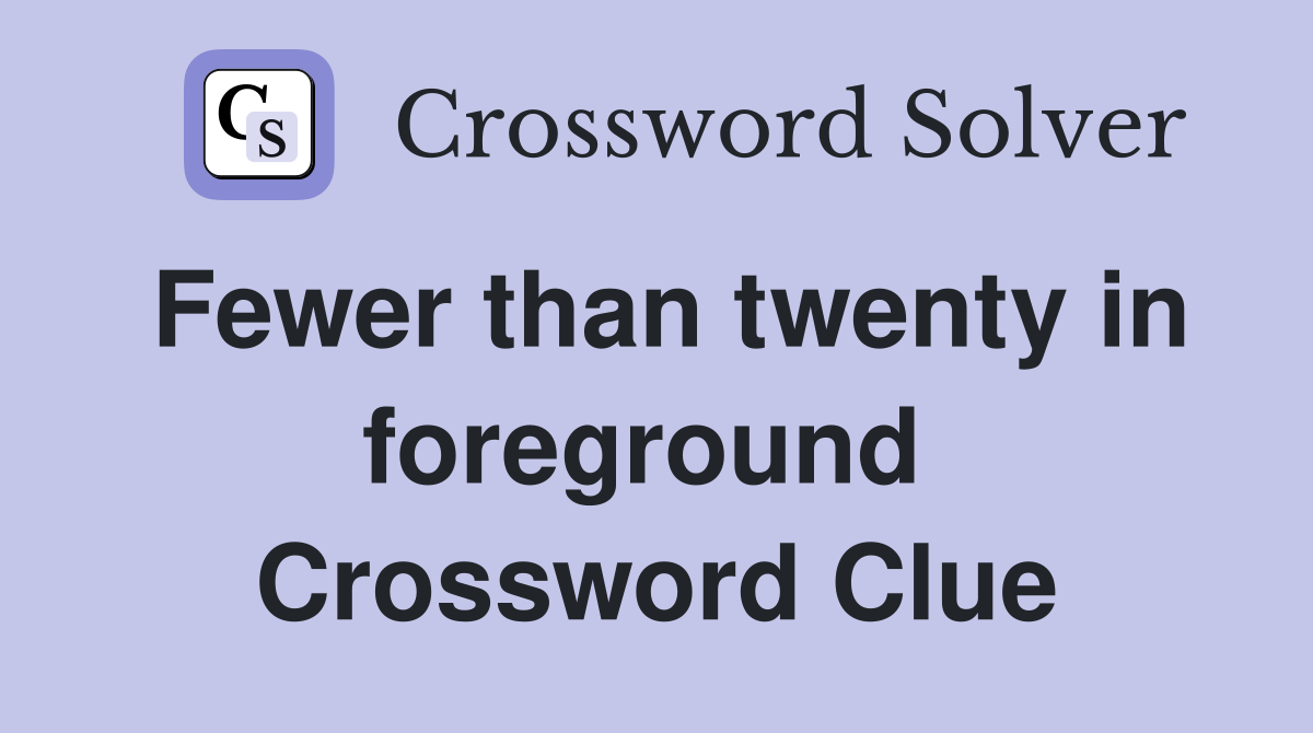 Fewer than twenty in foreground  Crossword Clue