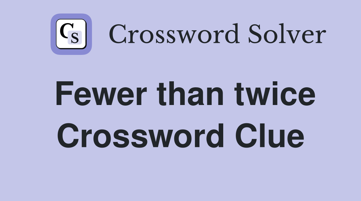 Fewer than twice Crossword Clue