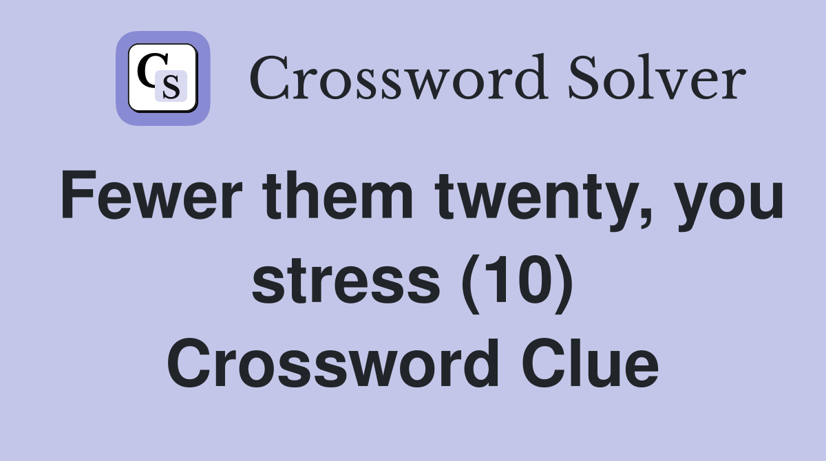 Fewer them twenty, you stress (10) Crossword Clue