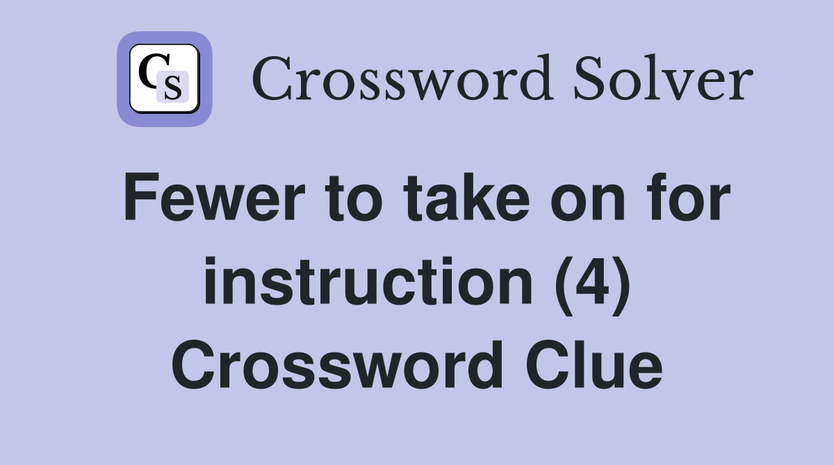 Fewer to take on for instruction (4) Crossword Clue