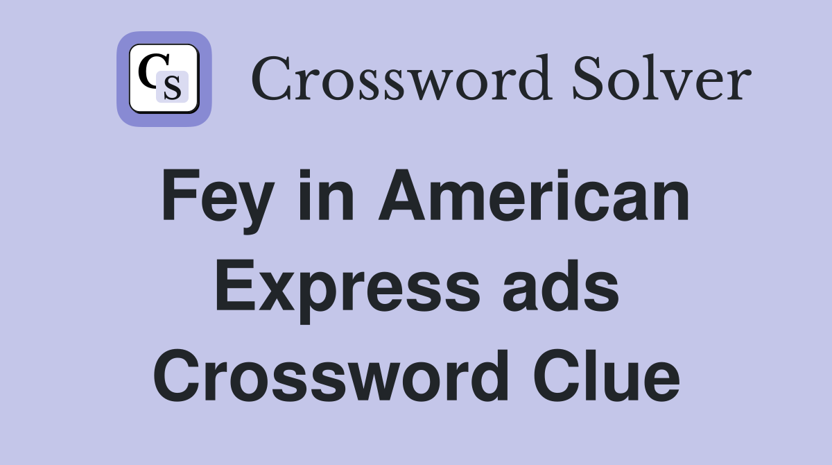Fey in American Express ads Crossword Clue