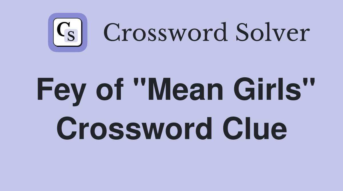 Fey of "Mean Girls" Crossword Clue
