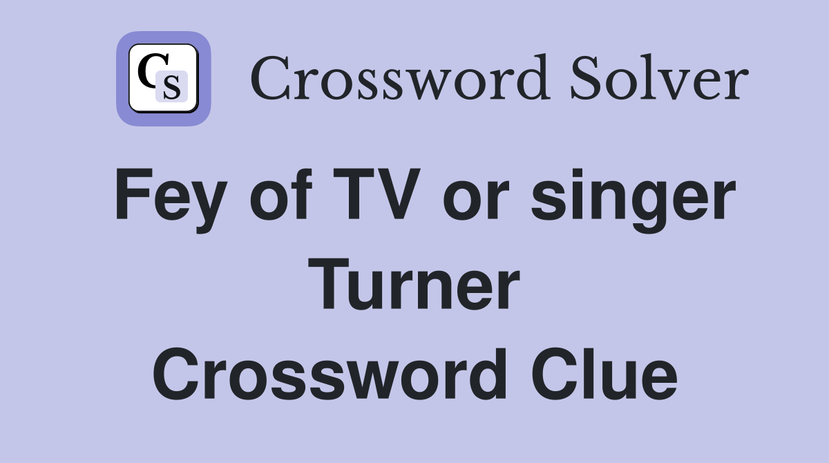 Fey of TV or singer Turner Crossword Clue