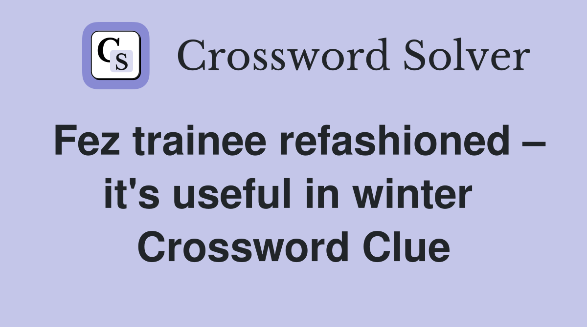 Fez trainee refashioned – it's useful in winter  Crossword Clue
