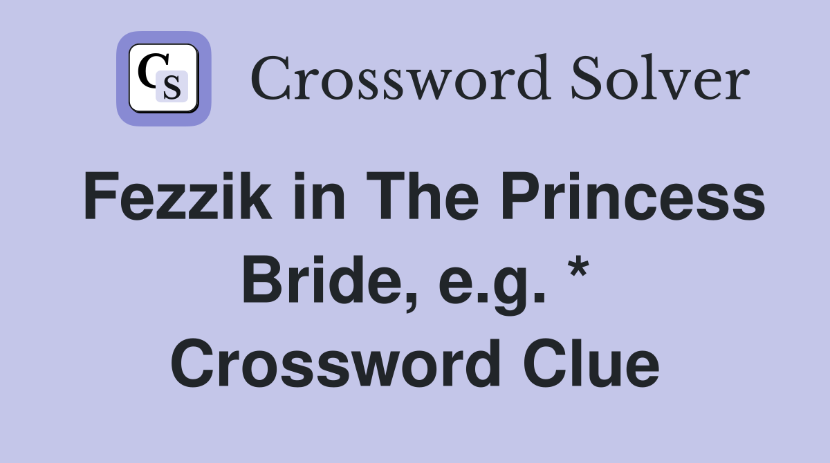 Fezzik in The Princess Bride, e.g. * Crossword Clue