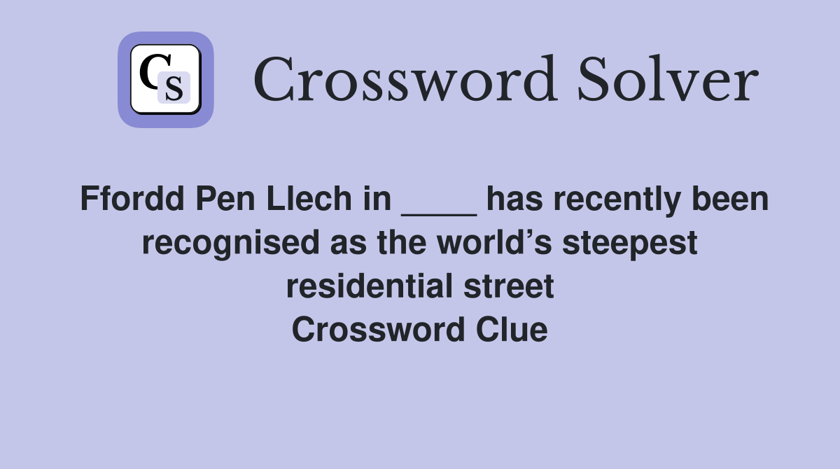 Ffordd Pen Llech in ____ has recently been recognised as the world’s steepest residential street Crossword Clue